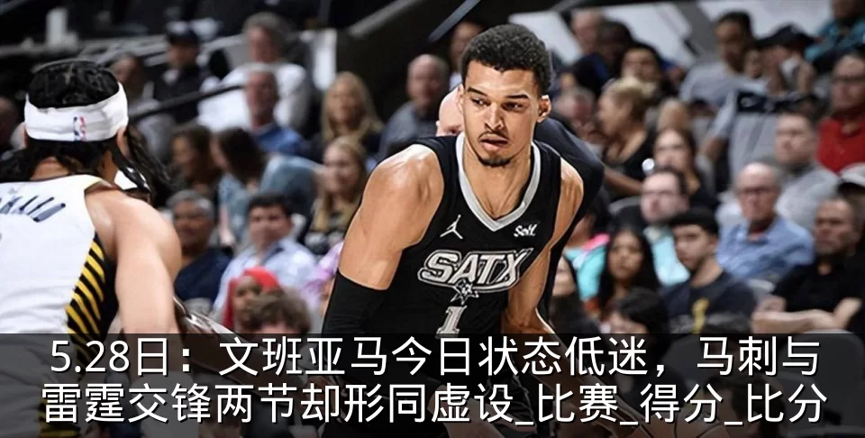 5.28日:文班亚马今日状态低迷,马刺与雷霆交锋两节却形同虚设_比赛_得分_比分